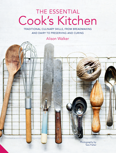 The Essential Cook's Kitchen : Traditional Culinary Skills, From Breadmaking and Dairy to Preserving and Curing