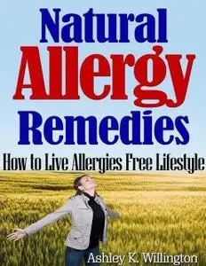 «Natural Allergy Remedies: How to Live Allergies Free Lifestyle» by Ashley K.Willington