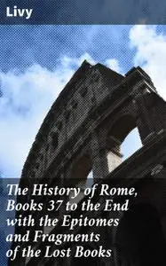 «The History of Rome, Books 37 to the End with the Epitomes and Fragments of the Lost Books» by Livy