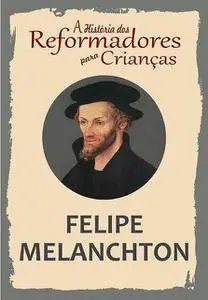 «A História dos Reformadores para Crianças: Felipe Melanchton» by Julia McNair Wright