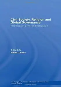 Civil Society, Religion and Global Governance: Paradigms of Power and Persuasion (Civil Society, Religion and Global Governance