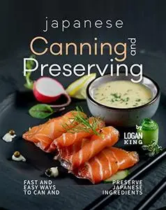 Japanese Canning and Preserving Recipes: Fast And Easy Ways to Can and Preserve Japanese Ingredients