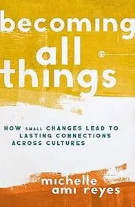 Becoming All Things: How Small Changes Lead To Lasting Connections Across Cultures