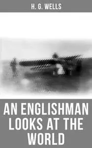 «H. G. Wells: An Englishman Looks at the World» by H.G. Wells
