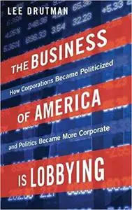 The Business of America is Lobbying: How Corporations Became Politicized and Politics Became More Corporate