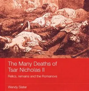 Wendy Slater. The Many Deaths of Tsar Nicholas II: Relics, Remains and the Romanovs 