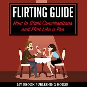 «Flirting Guide: How to Start Conversations and Flirt Like a Pro» by My Ebook Publishing House