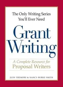 «The Only Writing Series You'll Ever Need – Grant Writing: A Complete Resource for Proposal Writers» by Judy Tremore,Nan