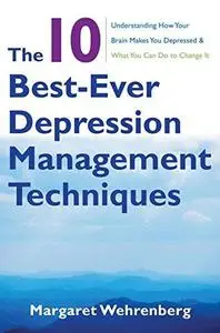 The 10 Best-Ever Depression Management Techniques: Understanding How Your Brain Makes You Depressed and What You Can Do to Chan