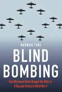 Blind Bombing: How Microwave Radar Brought the Allies to D-Day and Victory in World War II