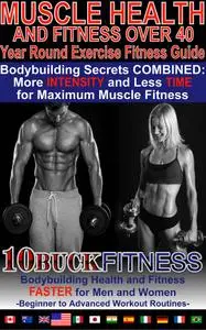 Muscle Health and Fitness Over 40 - Year Round Exercise Fitness Guide: Bodybuilding Secrets COMBINED - More INTENSITY and Less