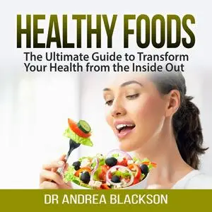 «Healthy Foods: The Ultimate Guide to Transform Your Health from the Inside Out» by Andrea Blackson