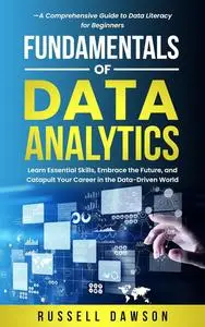 Fundamentals of Data Analytics: Learn Essential Skills, Embrace the Future, and Catapult Your Career in the Data