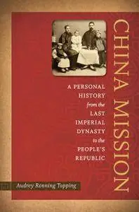 China Mission: A Personal History from the Last Imperial Dynasty to the People's Republic