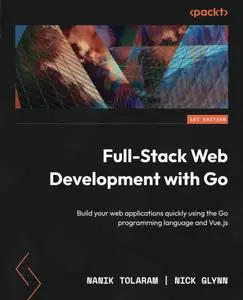 Full-Stack Web Development with Go: Build your web applications quickly using the Go programming language and Vue.js