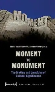 Moment to Monument: The Making and Unmaking of Cultural Significance