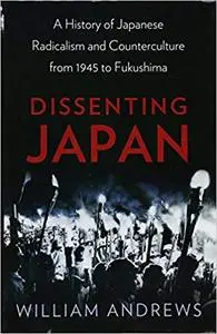 Dissenting Japan: A History of Japanese Radicalism and Counterculture from 1945 to Fukushima