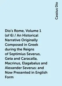 «Dio's Rome, Volume 1 (of 6) / An Historical Narrative Originally Composed in Greek during the Reigns of Septimius Sever
