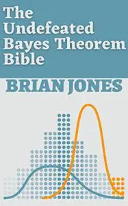 The Undefeated Bayes Theorem Bible: The Complete Guide