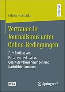 Vertrauen in Journalismus unter Online-Bedingungen: Zum Einfluss von Personenmerkmalen, Qualitätswahrnehmungen und Nachr