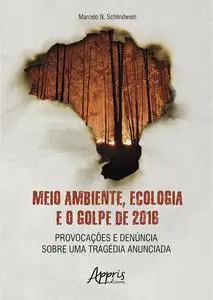 «Meio Ambiente, Ecologia e o Golpe de 2016: Provocações e Denúncia sobre uma Tragédia Anunciada» by Marcelo N. Schlindwe