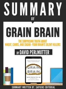 «Summary Of “Grain Brain: The Surprising Truth About Wheat, Carbs, And Sugar – Your Brain's Silent Killer – By David Per