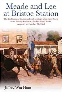 Meade and Lee at Bristoe Station: The Problems of Command and Strategy after Gettysburg, from Brandy Station to the Buck