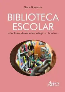 «Biblioteca Escolar: Entre Livros, Descobertas, Refúgio e Abandono» by Eliane Fioravante