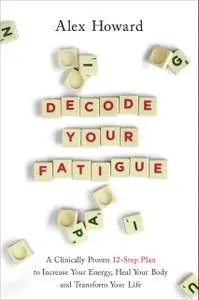 Decode Your Fatigue: A Clinically Proven 12-Step Plan to Increase Your Energy, Heal Your Body and Transform Your Life