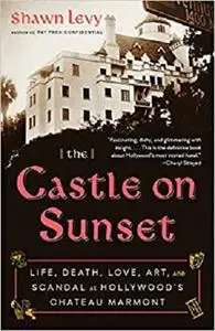 The Castle on Sunset: Life, Death, Love, Art, and Scandal at Hollywood's Chateau Marmont