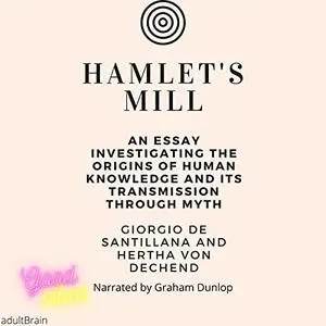 Hamlet's Mill: An Essay Investigating the Origins of Human Knowledge and Its Transmission Through Myth [Audiobook]