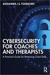 Cybersecurity for Coaches and Therapists: A Practical Guide for Protecting Client Data