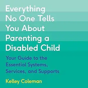 Everything No One Tells You About Parenting a Disabled Child: Your Guide to the Essential Systems Services Supports [Audiobook]