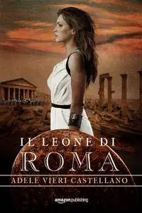 Adele Vieri Castellano - Il leone di Roma