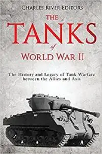 The Tanks of World War II: The History and Legacy of Tank Warfare between the Allies and Axis