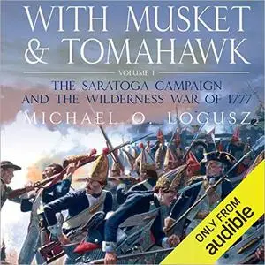 With Musket and Tomahawk Vol I: The Saratoga Campaign and the Wilderness War of 1777 [Audiobook]