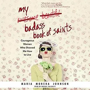 My Badass Book of Saints: Courageous Women Who Showed Me How to Live [Audiobook]