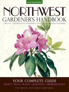 Northwest Gardener's Handbook: Your Complete Guide: Select, Plan, Plant, Maintain, Problem-Solve - Oregon, Washington...