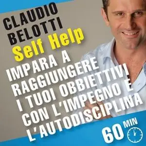 «Self Help. Impara a raggiungere i tuoi obiettivi con l'impegno e l'autodisciplina» by Claudio Belotti