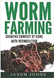 Worm Farming - Creating Compost At Home With Vermiculture