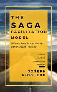 The SAGA Facilitation Model: Skills and Tools for Your Meetings, Workshop, and Trainings