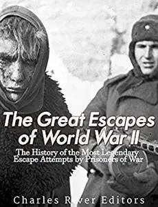 The Great Escapes of World War II: The History of the Most Legendary Escape Attempts by Prisoners of War