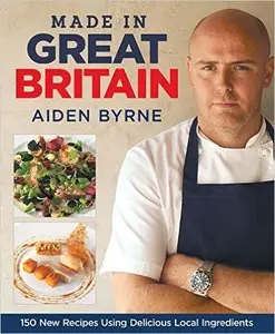 Made in Great Britain: 150 New Recipes Using Delicious Local Ingredients