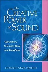 The Creative Power of Sound: Affirmations to Create, Heal and Transform