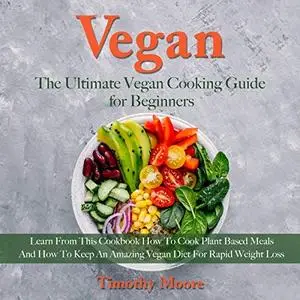 Vegan: The Ultimate Vegan Cooking Guide for Beginners: Learn from This Cookbook How to Cook Plant Based Meals and.. [Audiobook]