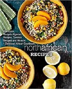 North African Recipes: Moroccan Recipes, Algerian Recipes, Tunisian Recipes and More in 1 Delicious African Cookbook