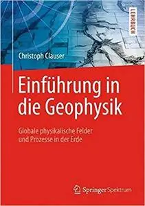 Einführung in die Geophysik: Globale physikalische Felder und Prozesse in der Erde (German Edition) [Repost]