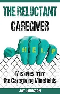 The Reluctant Caregiver: Missives from the Family Caregiving Minefields