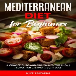 «Mediterranean Diet for Beginners: A Concise Guide and Proven Mediterranean Recipes for Lasting Weight Loss» by Mike Edw