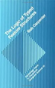 The Logic of Typed Feature Structures: With Applications to Unification Grammars, Logic Programs and Constraint Resolution